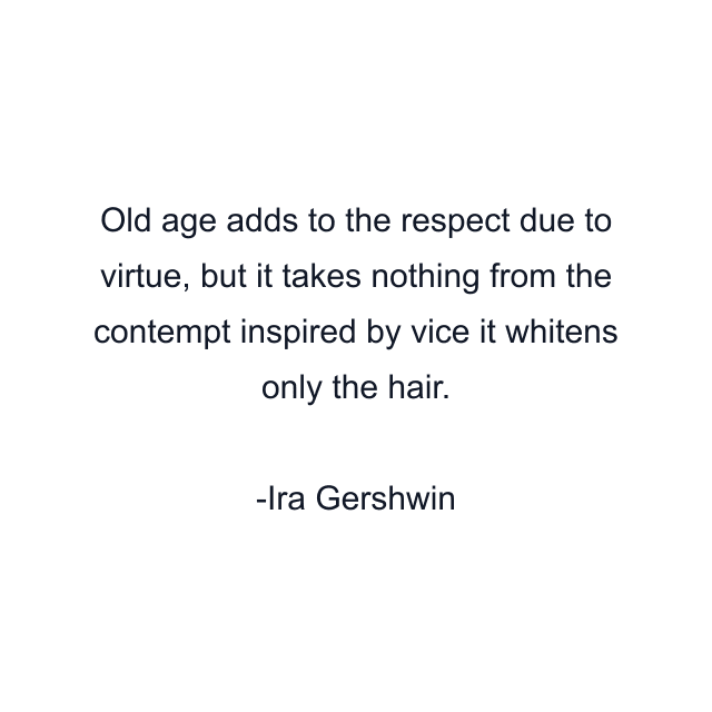 Old age adds to the respect due to virtue, but it takes nothing from the contempt inspired by vice it whitens only the hair.