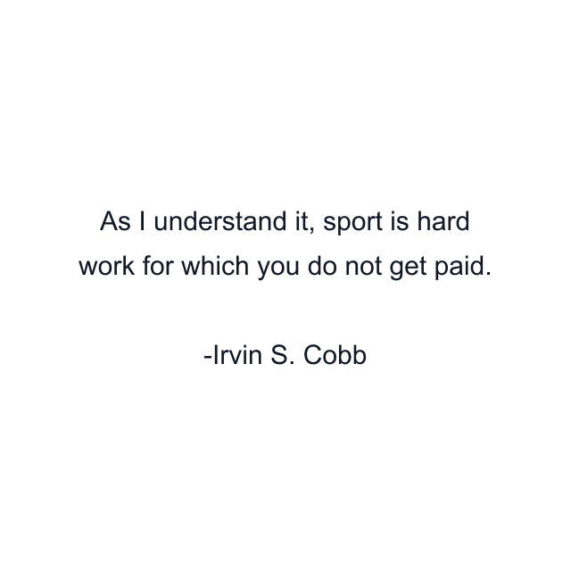 As I understand it, sport is hard work for which you do not get paid.