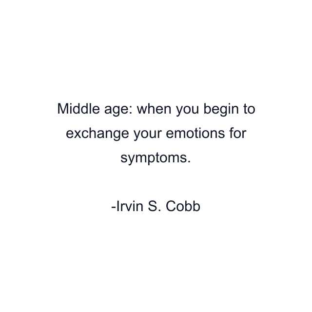 Middle age: when you begin to exchange your emotions for symptoms.