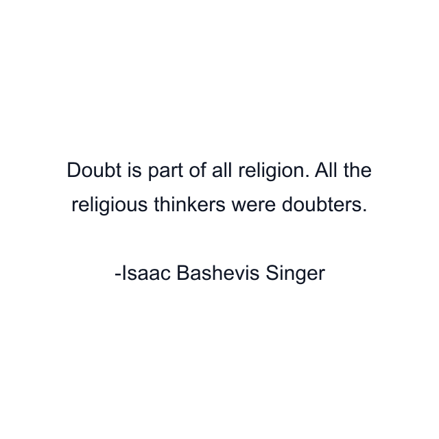 Doubt is part of all religion. All the religious thinkers were doubters.