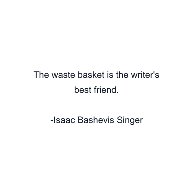 The waste basket is the writer's best friend.