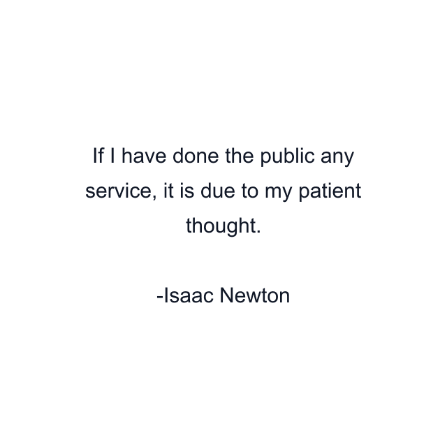 If I have done the public any service, it is due to my patient thought.