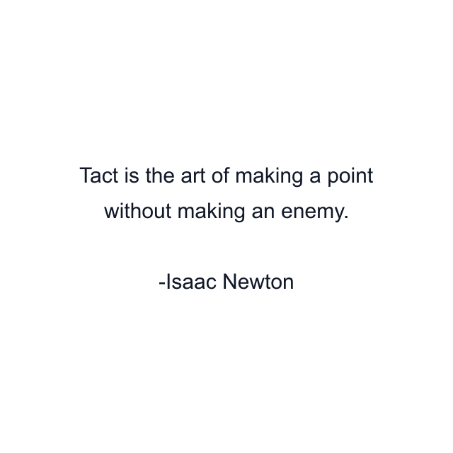 Tact is the art of making a point without making an enemy.