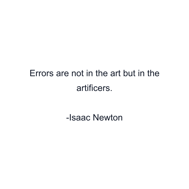 Errors are not in the art but in the artificers.