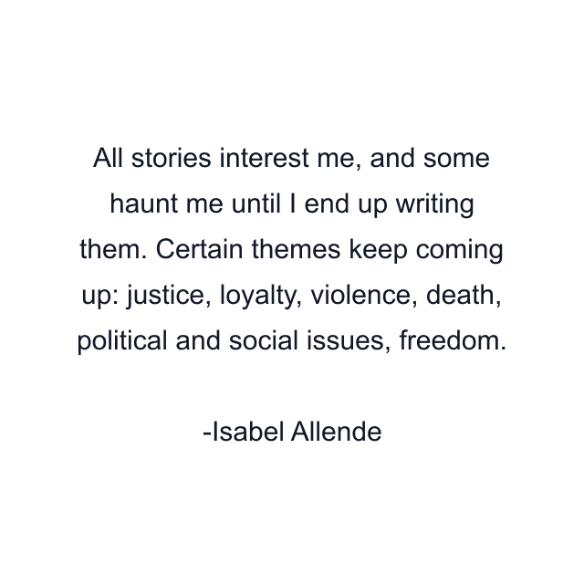 All stories interest me, and some haunt me until I end up writing them. Certain themes keep coming up: justice, loyalty, violence, death, political and social issues, freedom.