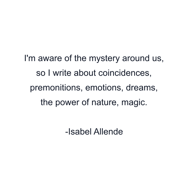 I'm aware of the mystery around us, so I write about coincidences, premonitions, emotions, dreams, the power of nature, magic.