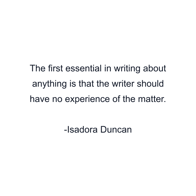 The first essential in writing about anything is that the writer should have no experience of the matter.