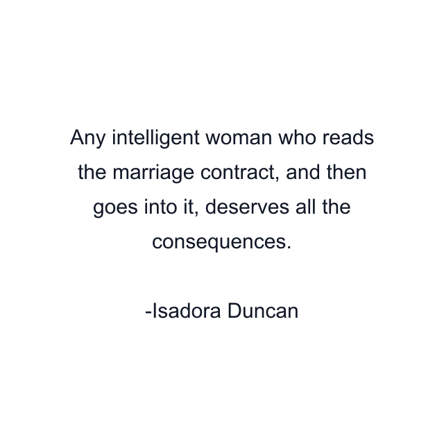 Any intelligent woman who reads the marriage contract, and then goes into it, deserves all the consequences.