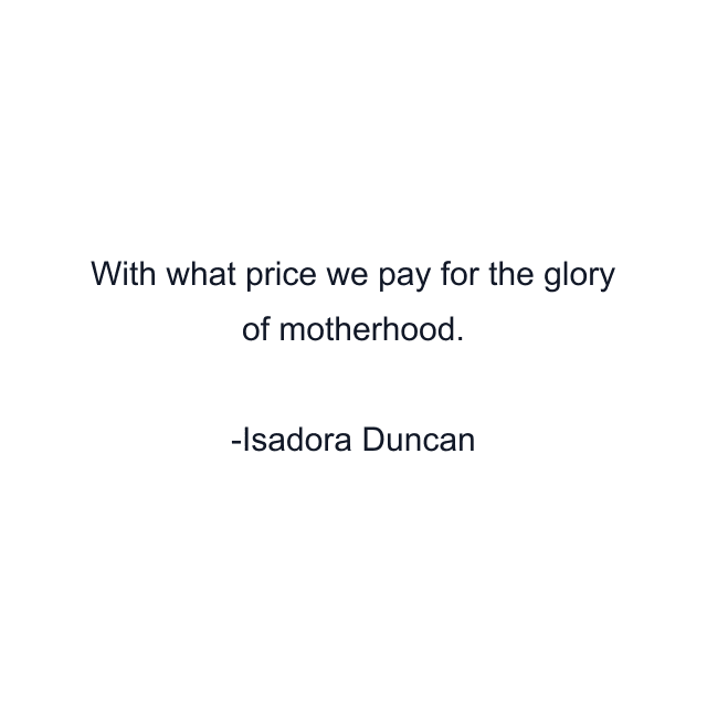 With what price we pay for the glory of motherhood.