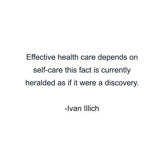 Effective health care depends on self-care this fact is currently heralded as if it were a discovery.