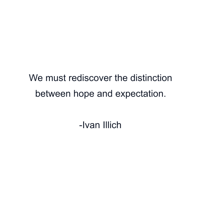 We must rediscover the distinction between hope and expectation.