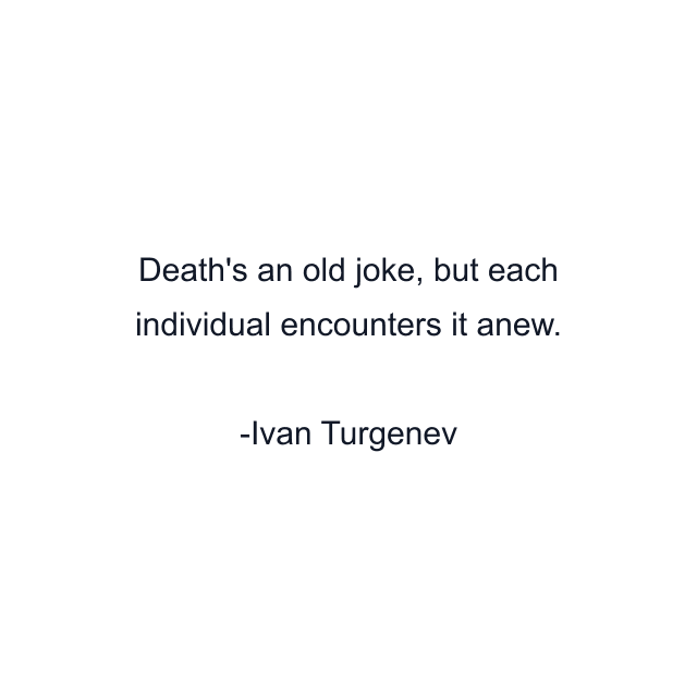 Death's an old joke, but each individual encounters it anew.