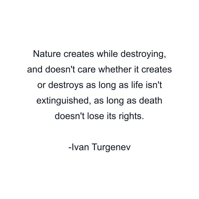 Nature creates while destroying, and doesn't care whether it creates or destroys as long as life isn't extinguished, as long as death doesn't lose its rights.