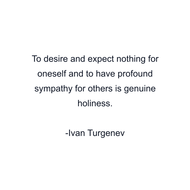 To desire and expect nothing for oneself and to have profound sympathy for others is genuine holiness.