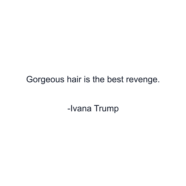 Gorgeous hair is the best revenge.