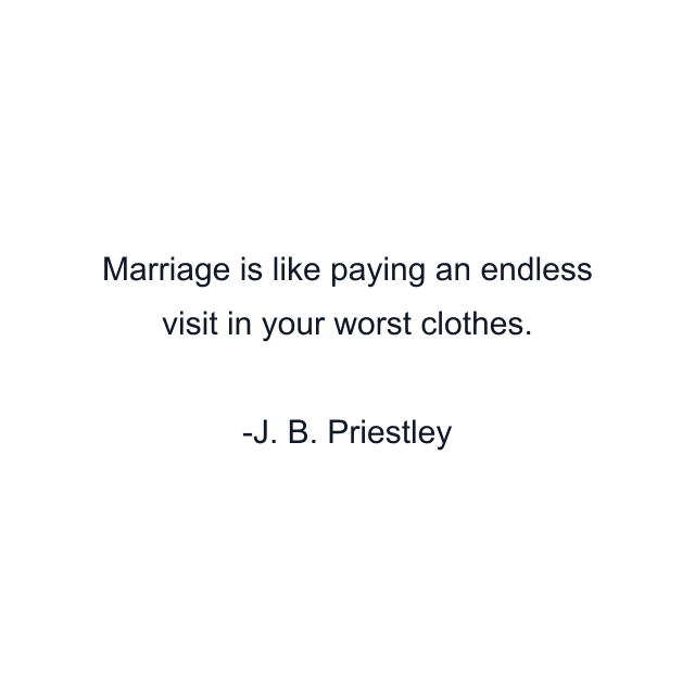 Marriage is like paying an endless visit in your worst clothes.