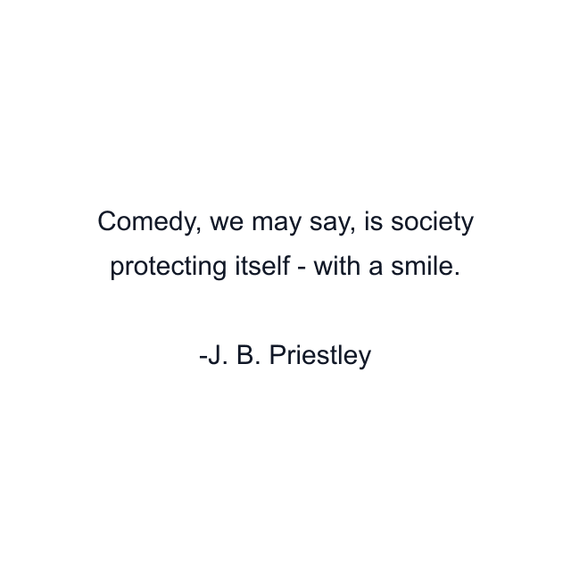 Comedy, we may say, is society protecting itself - with a smile.