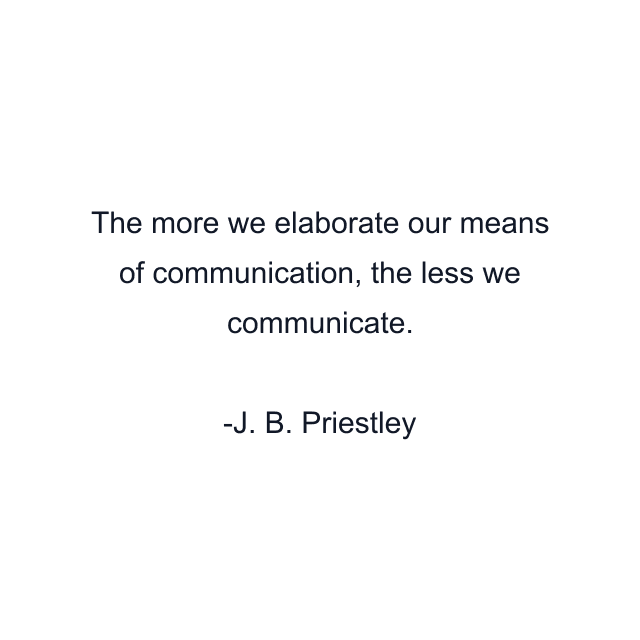 The more we elaborate our means of communication, the less we communicate.