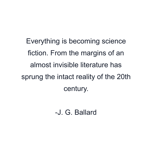 Everything is becoming science fiction. From the margins of an almost invisible literature has sprung the intact reality of the 20th century.