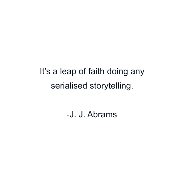 It's a leap of faith doing any serialised storytelling.