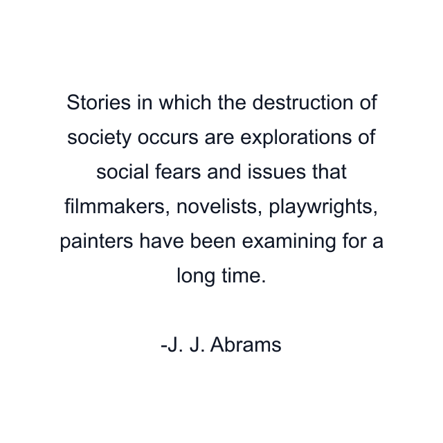 Stories in which the destruction of society occurs are explorations of social fears and issues that filmmakers, novelists, playwrights, painters have been examining for a long time.