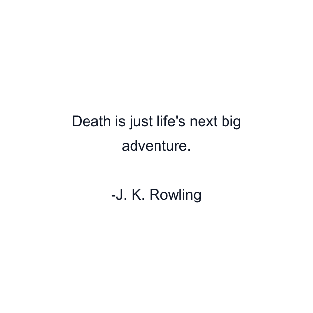 Death is just life's next big adventure.