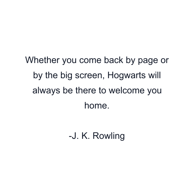 Whether you come back by page or by the big screen, Hogwarts will always be there to welcome you home.