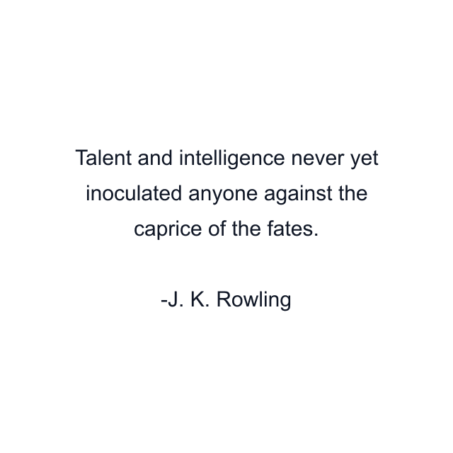 Talent and intelligence never yet inoculated anyone against the caprice of the fates.