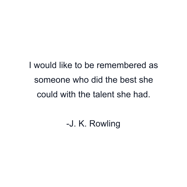 I would like to be remembered as someone who did the best she could with the talent she had.