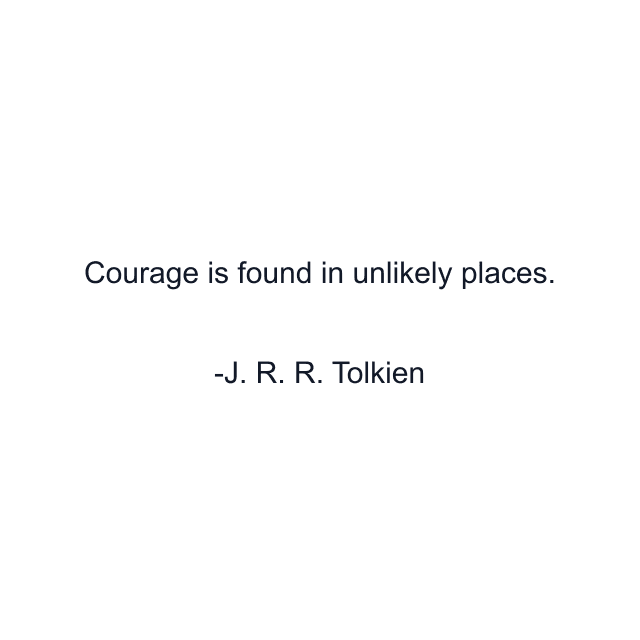 Courage is found in unlikely places.