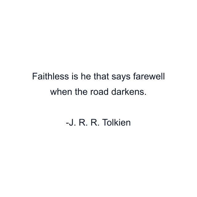 Faithless is he that says farewell when the road darkens.