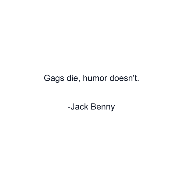 Gags die, humor doesn't.