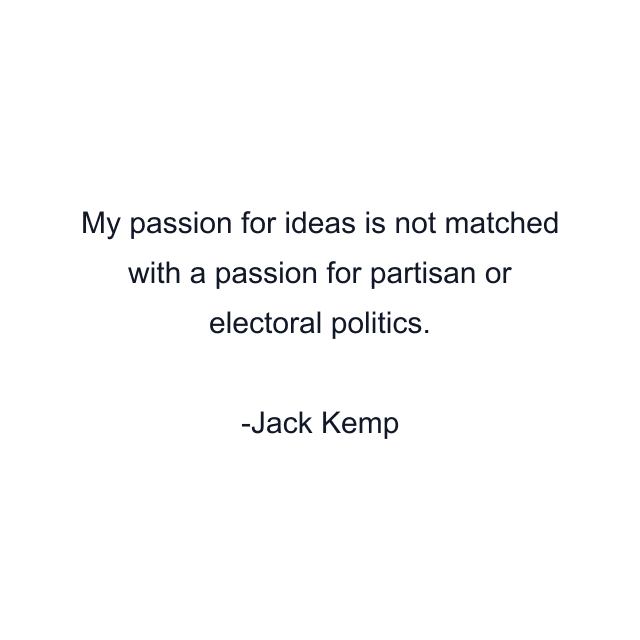 My passion for ideas is not matched with a passion for partisan or electoral politics.