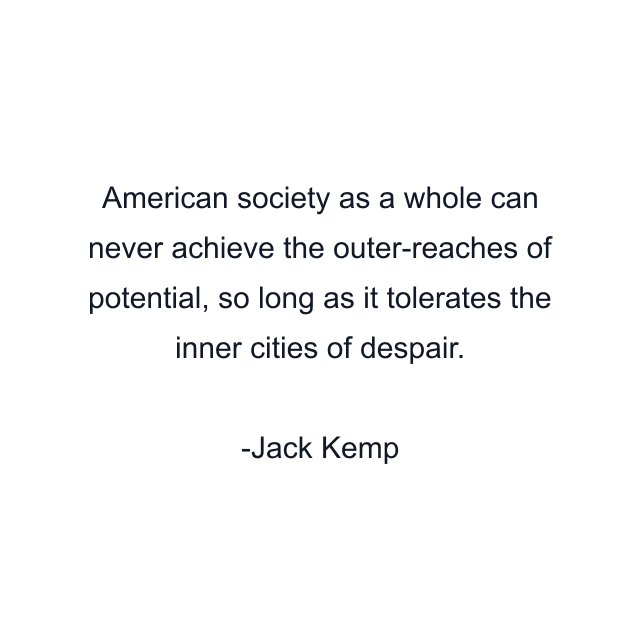 American society as a whole can never achieve the outer-reaches of potential, so long as it tolerates the inner cities of despair.