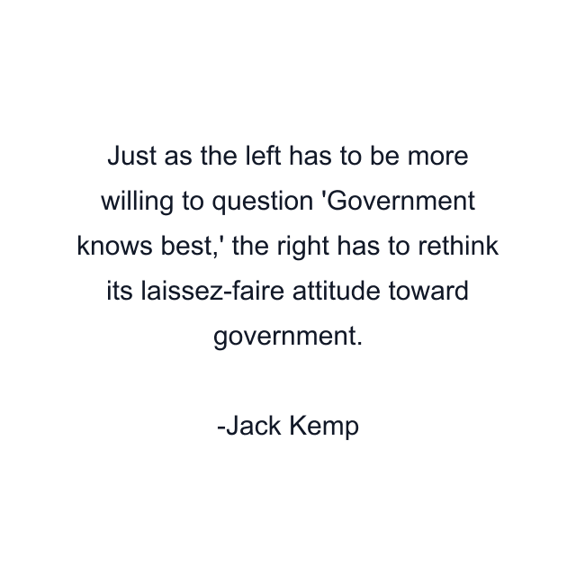 Just as the left has to be more willing to question 'Government knows best,' the right has to rethink its laissez-faire attitude toward government.