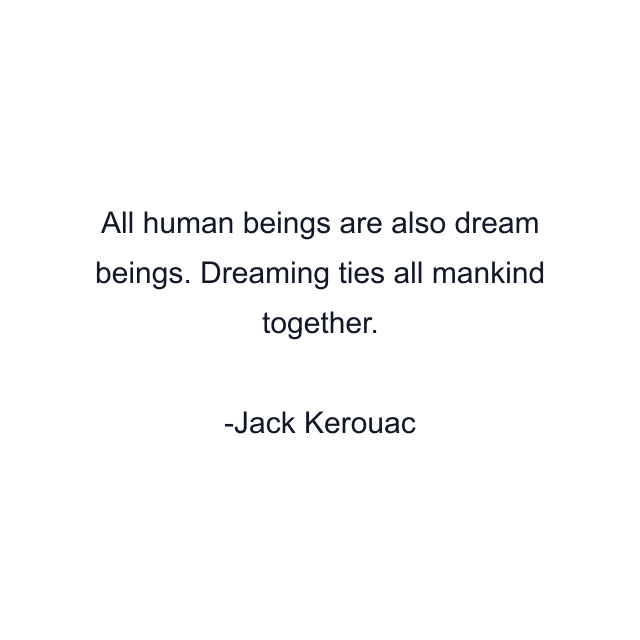 All human beings are also dream beings. Dreaming ties all mankind together.