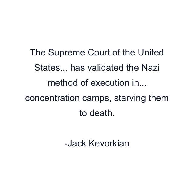 The Supreme Court of the United States... has validated the Nazi method of execution in... concentration camps, starving them to death.