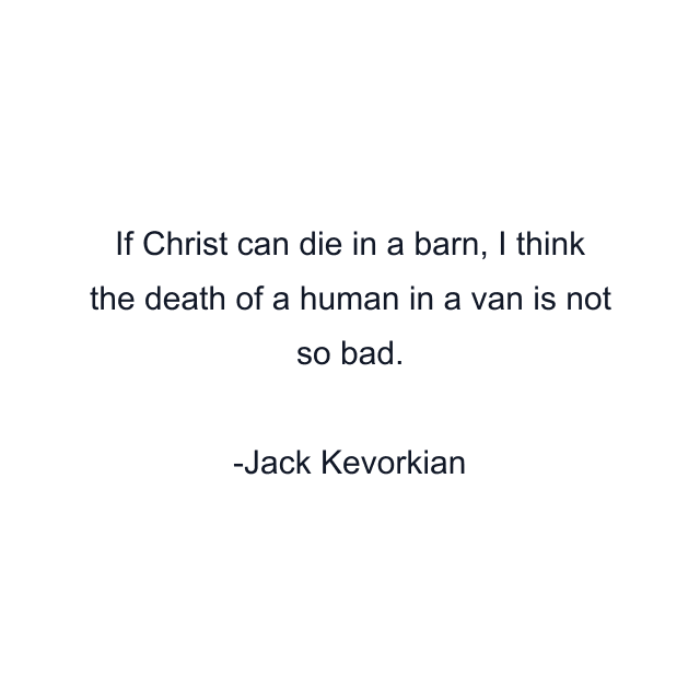 If Christ can die in a barn, I think the death of a human in a van is not so bad.