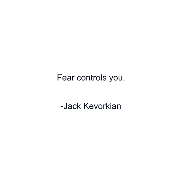 Fear controls you.