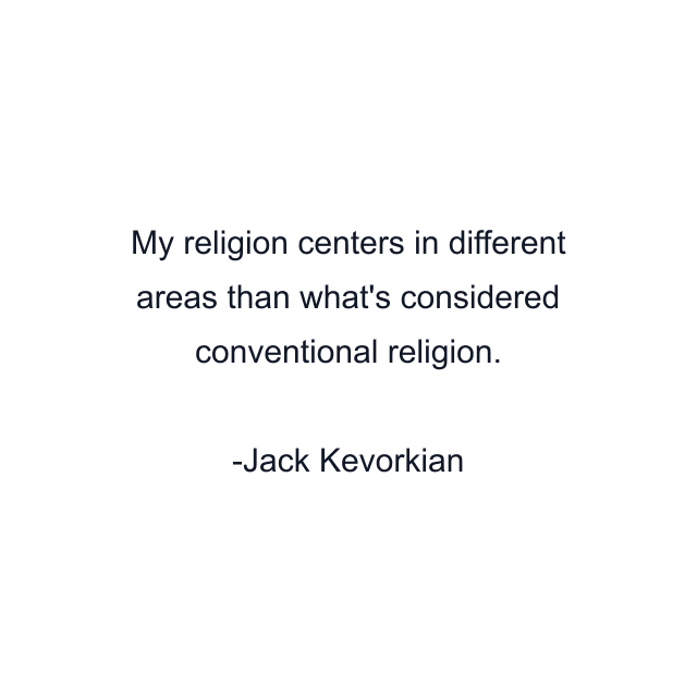 My religion centers in different areas than what's considered conventional religion.