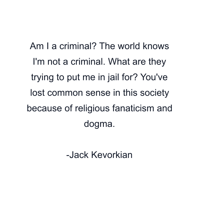 Am I a criminal? The world knows I'm not a criminal. What are they trying to put me in jail for? You've lost common sense in this society because of religious fanaticism and dogma.