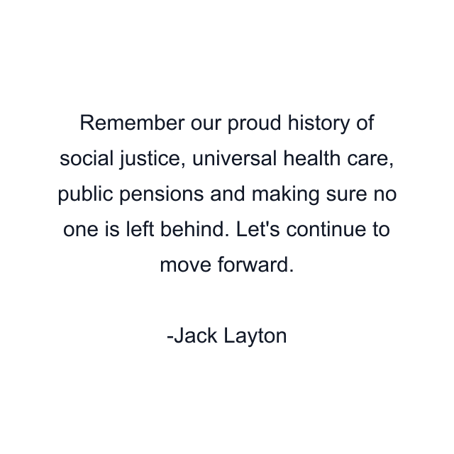 Remember our proud history of social justice, universal health care, public pensions and making sure no one is left behind. Let's continue to move forward.