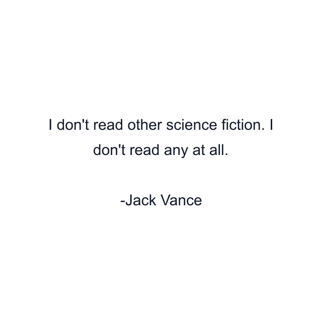 I don't read other science fiction. I don't read any at all.