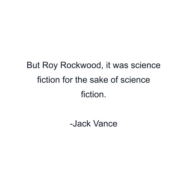 But Roy Rockwood, it was science fiction for the sake of science fiction.