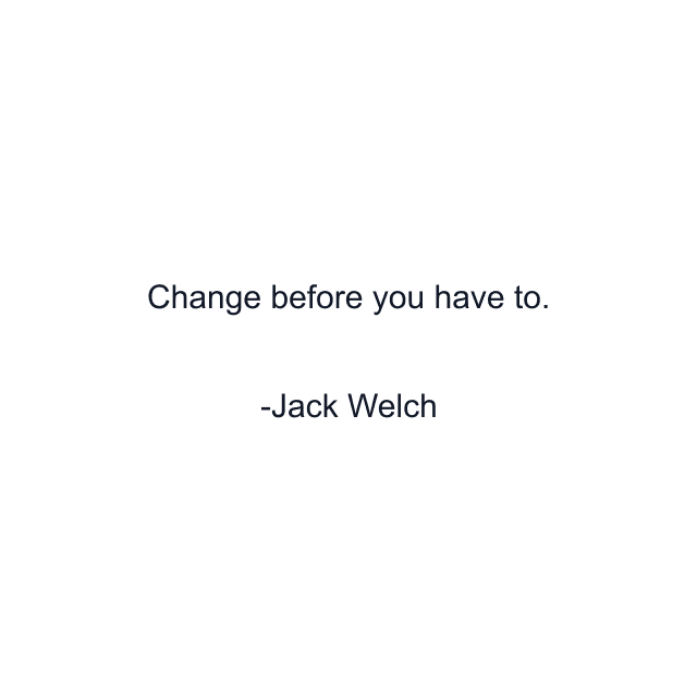 Change before you have to.