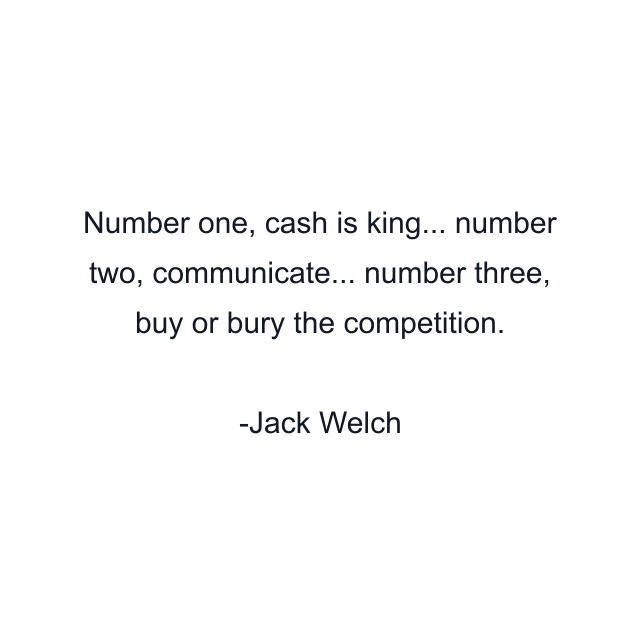 Number one, cash is king... number two, communicate... number three, buy or bury the competition.