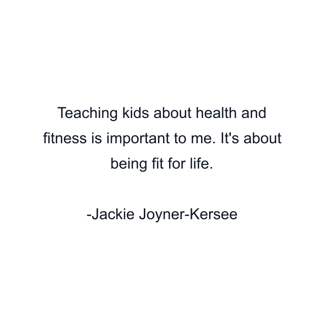 Teaching kids about health and fitness is important to me. It's about being fit for life.