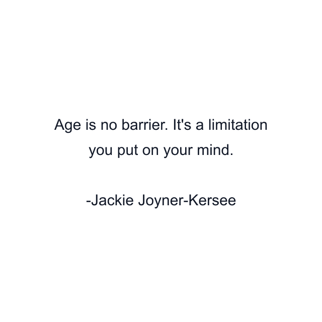 Age is no barrier. It's a limitation you put on your mind.