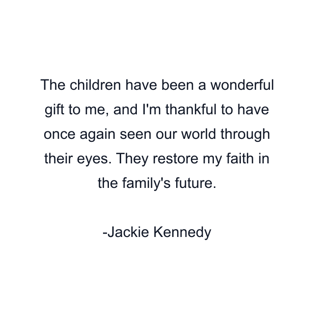 The children have been a wonderful gift to me, and I'm thankful to have once again seen our world through their eyes. They restore my faith in the family's future.