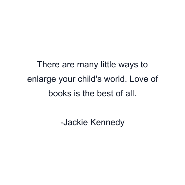 There are many little ways to enlarge your child's world. Love of books is the best of all.